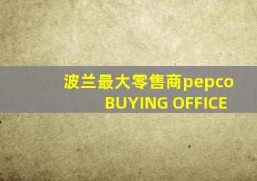 波兰最大零售商pepcoBUYING OFFICE